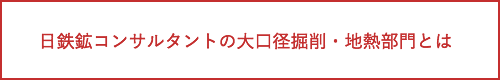 日鉄鉱コンサルタントの大口径掘削・地熱部門とは